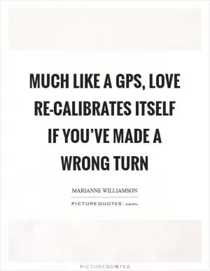 Much like a GPS, love re-calibrates itself if you’ve made a wrong turn Picture Quote #1