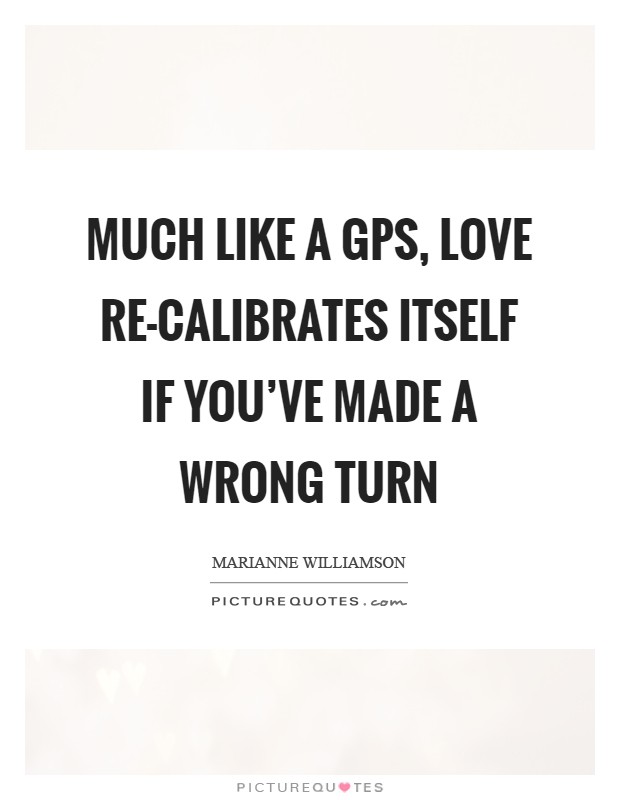 Much like a GPS, love re-calibrates itself if you've made a wrong turn Picture Quote #1