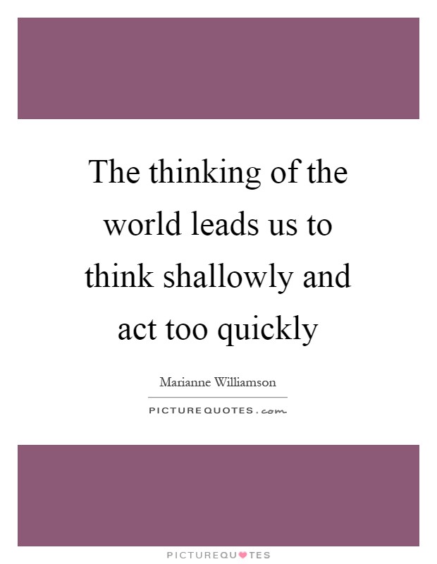 The thinking of the world leads us to think shallowly and act too quickly Picture Quote #1