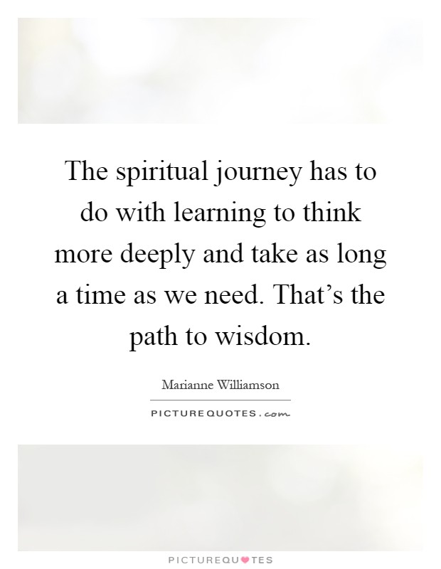 The spiritual journey has to do with learning to think more deeply and take as long a time as we need. That's the path to wisdom Picture Quote #1