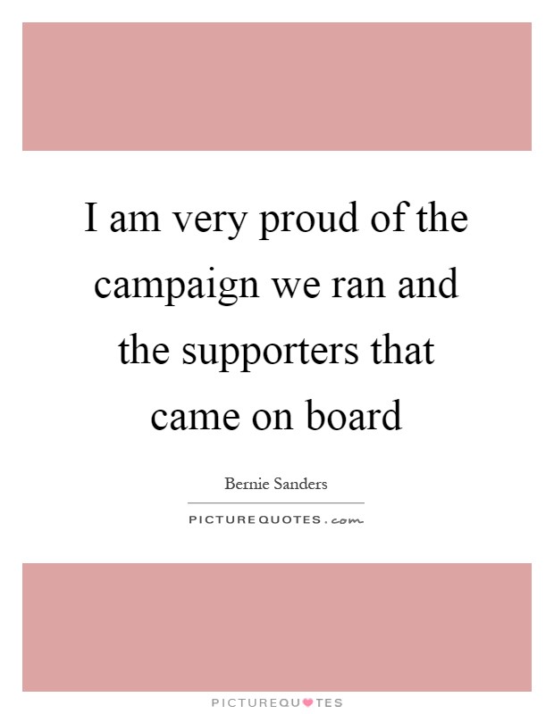 I am very proud of the campaign we ran and the supporters that came on board Picture Quote #1