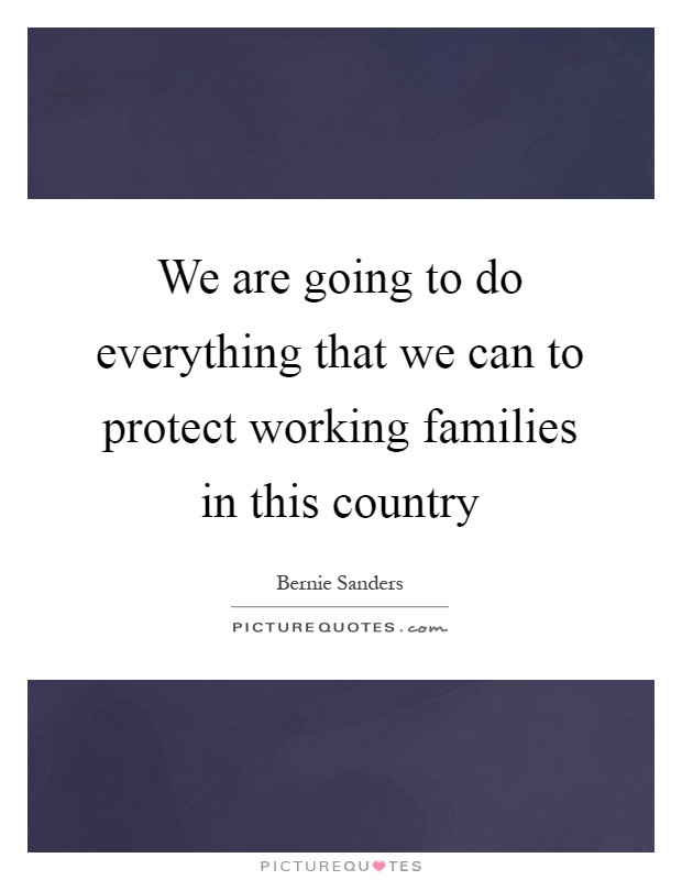 We are going to do everything that we can to protect working families in this country Picture Quote #1