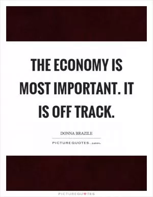 The economy is most important. It is off track Picture Quote #1