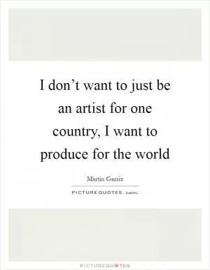 I don’t want to just be an artist for one country, I want to produce for the world Picture Quote #1