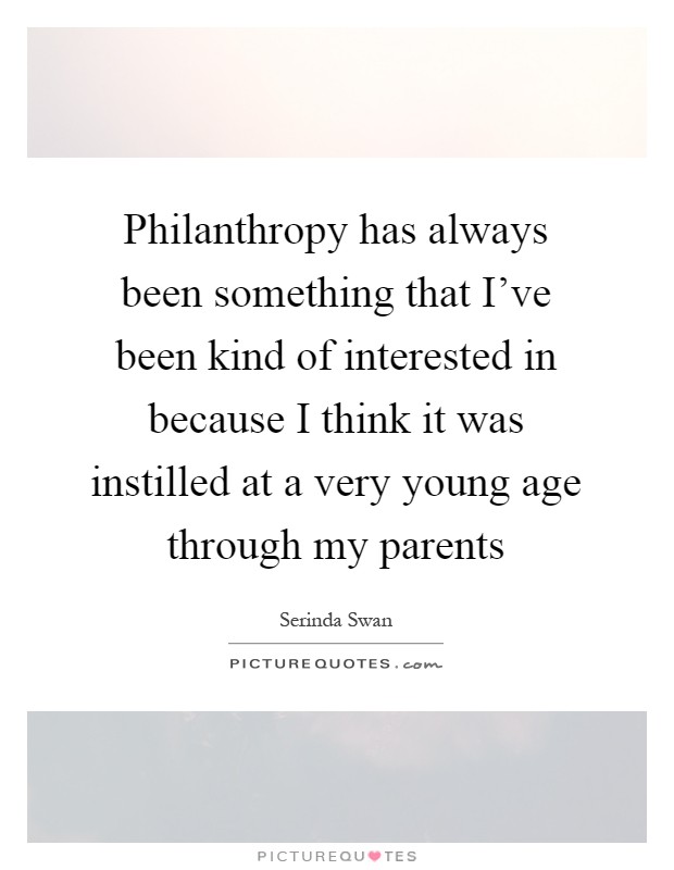 Philanthropy has always been something that I've been kind of interested in because I think it was instilled at a very young age through my parents Picture Quote #1