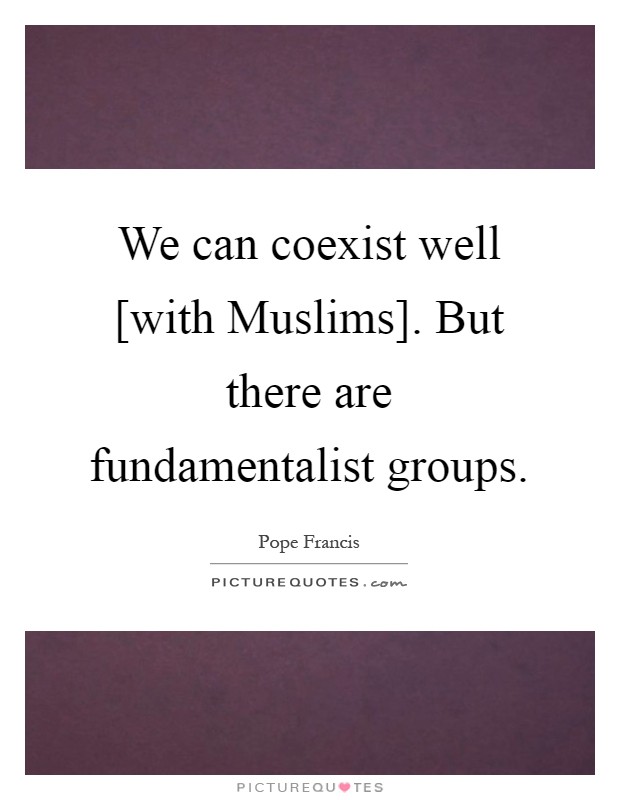 We can coexist well [with Muslims]. But there are fundamentalist groups Picture Quote #1