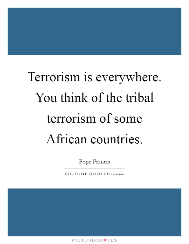 Terrorism is everywhere. You think of the tribal terrorism of some African countries Picture Quote #1