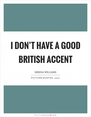 I don’t have a good British accent Picture Quote #1
