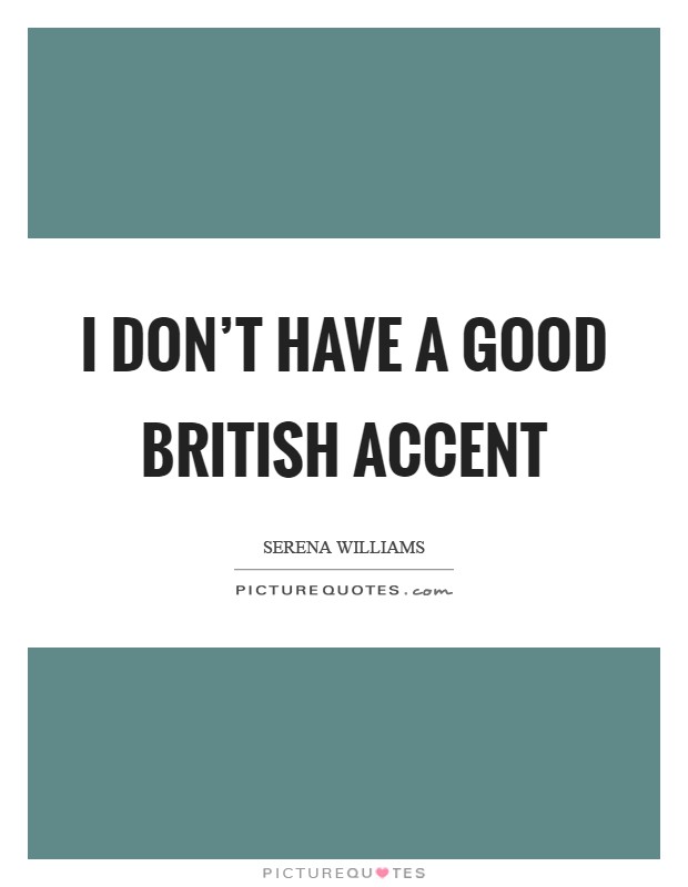 I don't have a good British accent Picture Quote #1