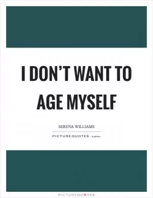 I don’t want to age myself Picture Quote #1
