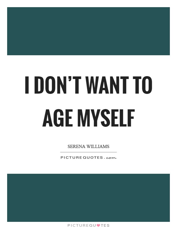 I don't want to age myself Picture Quote #1