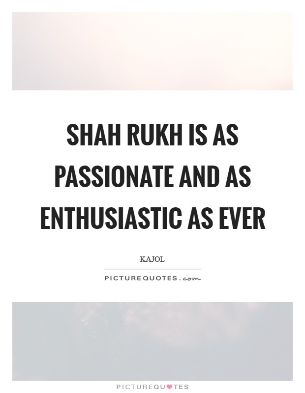 Shah Rukh is as passionate and as enthusiastic as ever Picture Quote #1