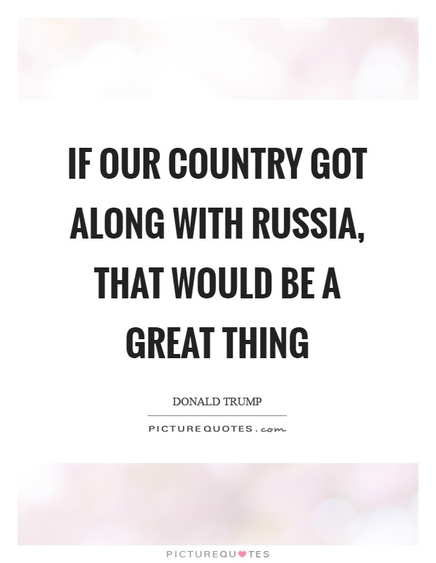 If our country got along with Russia, that would be a great thing Picture Quote #1
