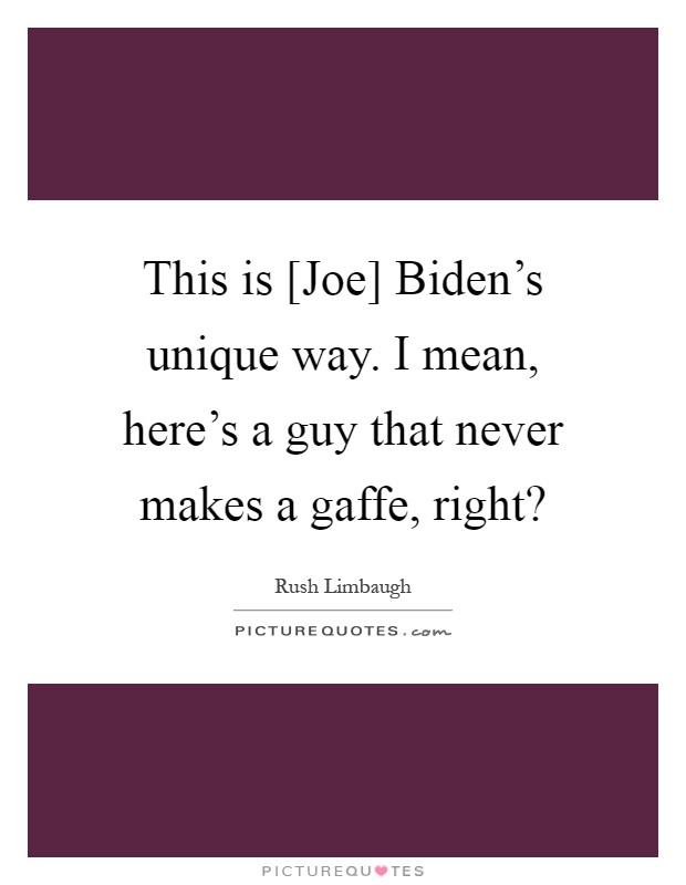 This is [Joe] Biden's unique way. I mean, here's a guy that never makes a gaffe, right? Picture Quote #1