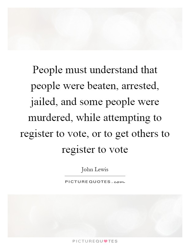People must understand that people were beaten, arrested, jailed, and some people were murdered, while attempting to register to vote, or to get others to register to vote Picture Quote #1