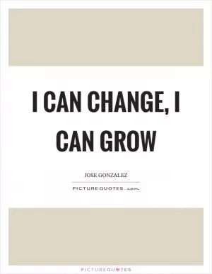 I can change, I can grow Picture Quote #1