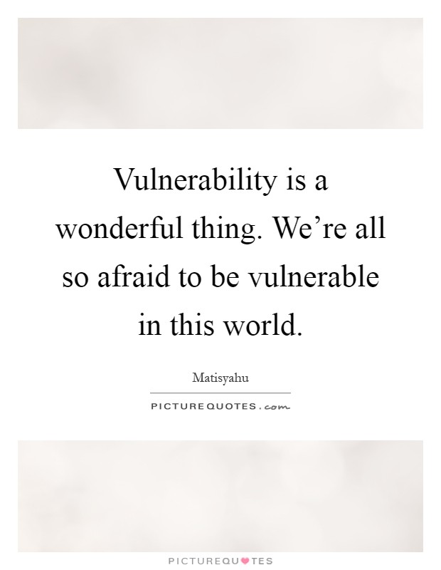 Vulnerability is a wonderful thing. We're all so afraid to be vulnerable in this world Picture Quote #1