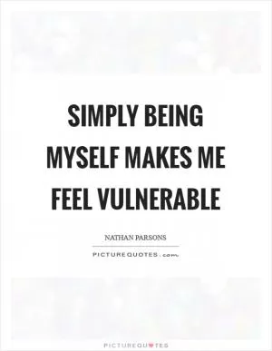Simply being myself makes me feel vulnerable Picture Quote #1