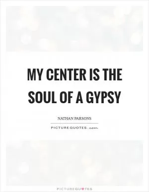 My center is the soul of a gypsy Picture Quote #1
