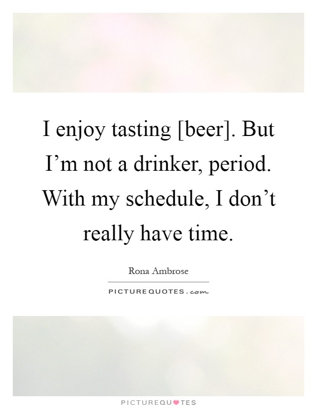 I enjoy tasting [beer]. But I'm not a drinker, period. With my schedule, I don't really have time Picture Quote #1