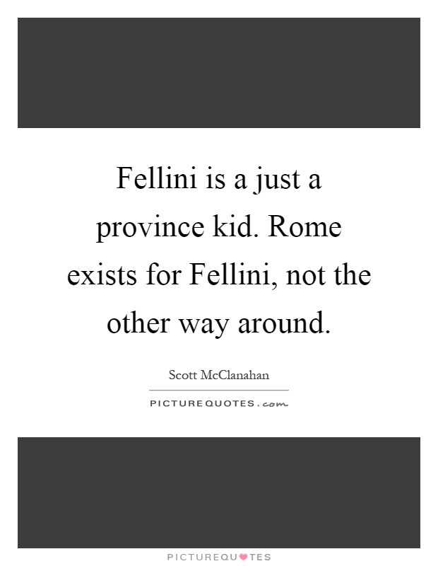 Fellini is a just a province kid. Rome exists for Fellini, not the other way around Picture Quote #1