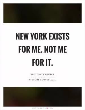New York exists for me. Not me for it Picture Quote #1