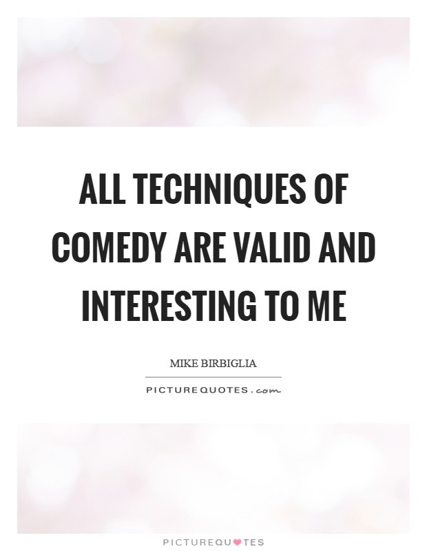 All techniques of comedy are valid and interesting to me Picture Quote #1