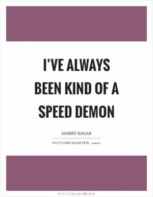 I’ve always been kind of a speed demon Picture Quote #1