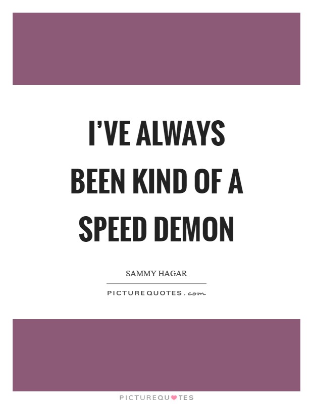 I've always been kind of a speed demon Picture Quote #1