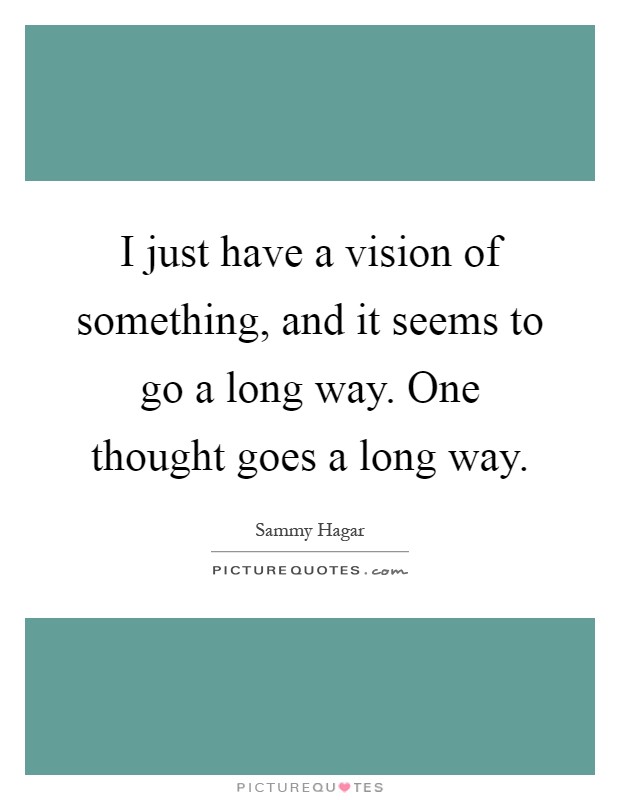 I just have a vision of something, and it seems to go a long way. One thought goes a long way Picture Quote #1