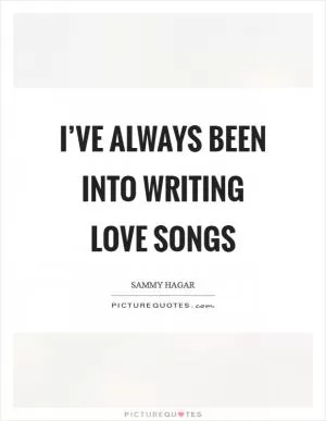 I’ve always been into writing love songs Picture Quote #1