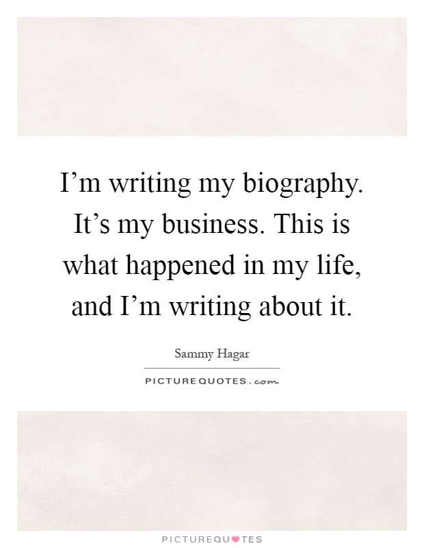I'm writing my biography. It's my business. This is what happened in my life, and I'm writing about it Picture Quote #1