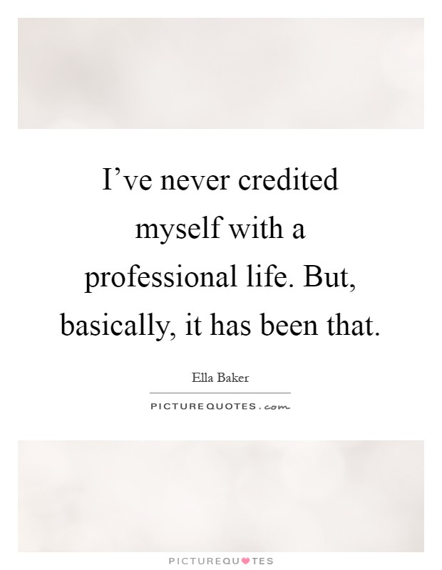 I've never credited myself with a professional life. But, basically, it has been that Picture Quote #1