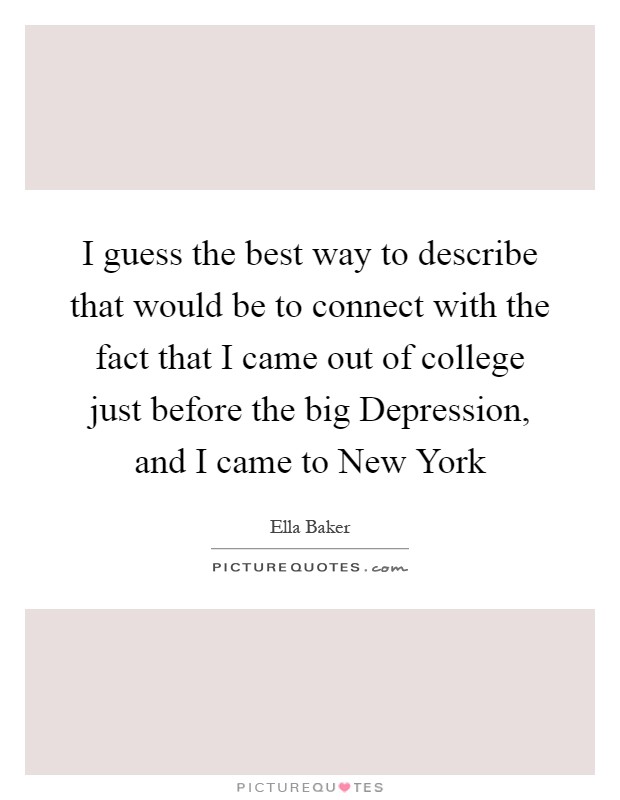 I guess the best way to describe that would be to connect with the fact that I came out of college just before the big Depression, and I came to New York Picture Quote #1
