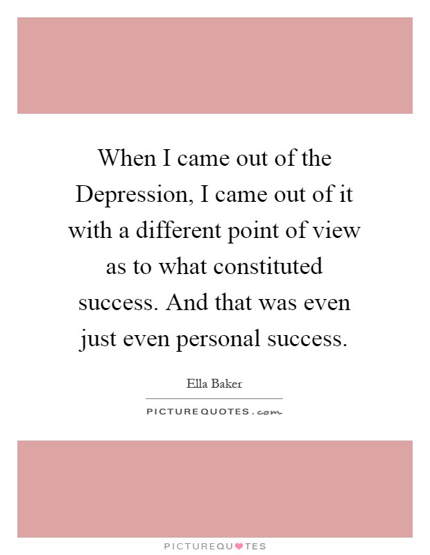 When I came out of the Depression, I came out of it with a different point of view as to what constituted success. And that was even just even personal success Picture Quote #1