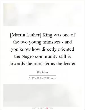 [Martin Luther] King was one of the two young ministers - and you know how directly oriented the Negro community still is towards the minister as the leader Picture Quote #1