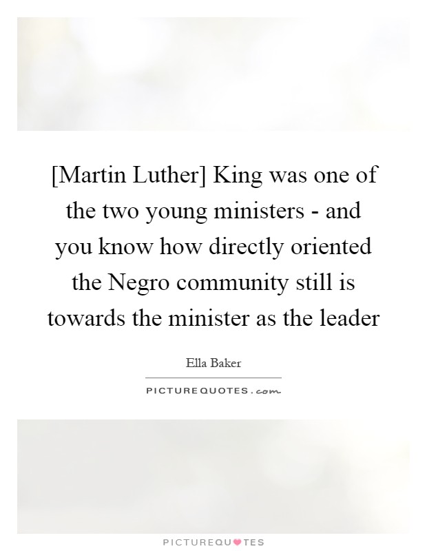 [Martin Luther] King was one of the two young ministers - and you know how directly oriented the Negro community still is towards the minister as the leader Picture Quote #1