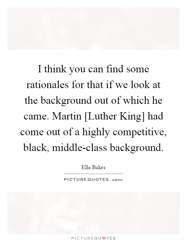 I think you can find some rationales for that if we look at the background out of which he came. Martin [Luther King] had come out of a highly competitive, black, middle-class background Picture Quote #1