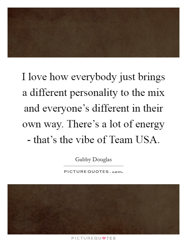 I love how everybody just brings a different personality to the mix and everyone's different in their own way. There's a lot of energy - that's the vibe of Team USA Picture Quote #1