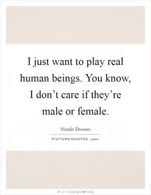 I just want to play real human beings. You know, I don’t care if they’re male or female Picture Quote #1