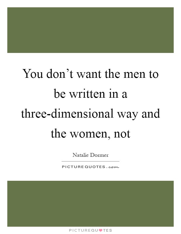 You don't want the men to be written in a three-dimensional way and the women, not Picture Quote #1