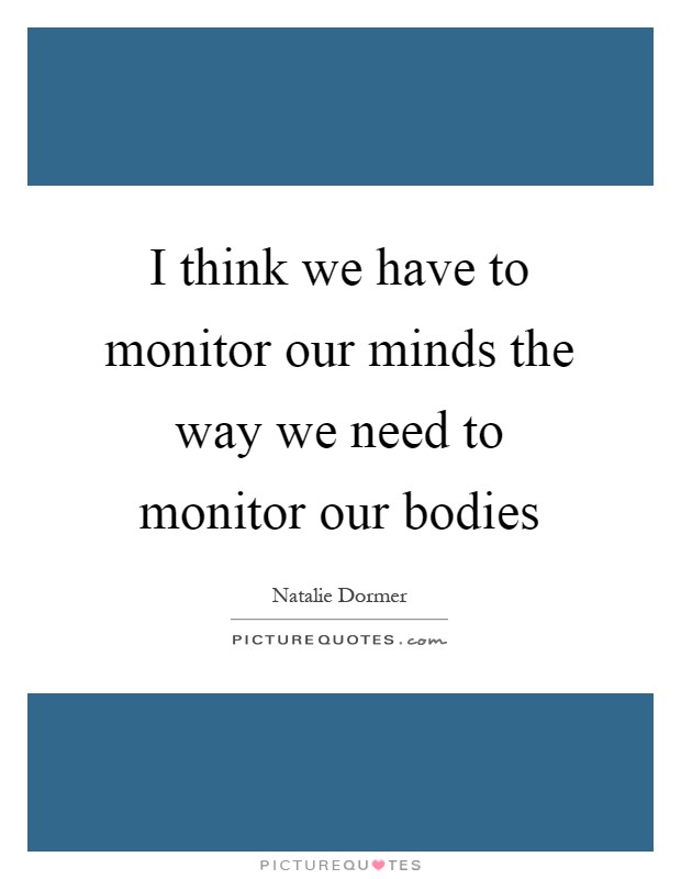 I think we have to monitor our minds the way we need to monitor our bodies Picture Quote #1