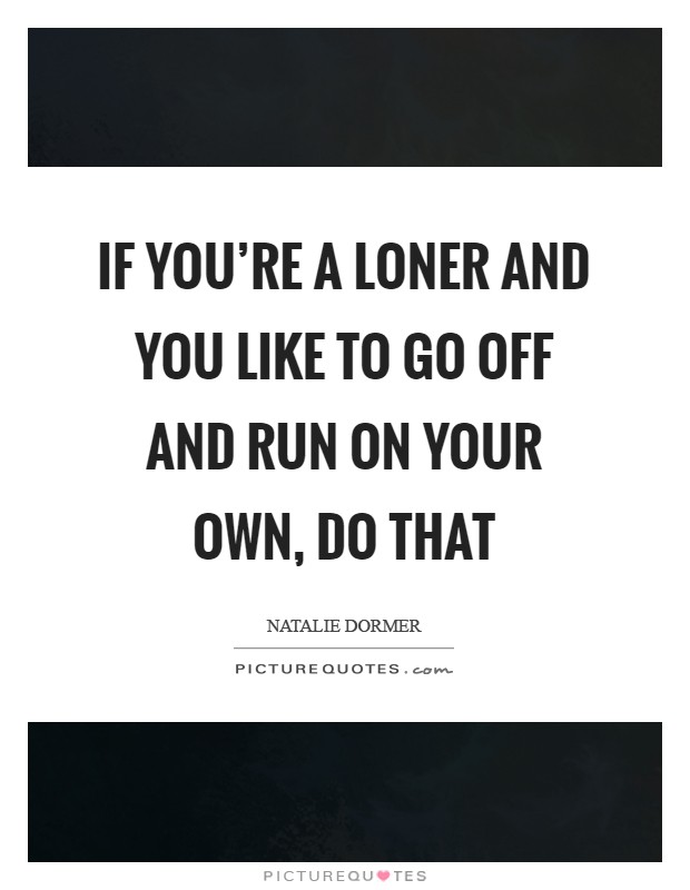 If you're a loner and you like to go off and run on your own, do that Picture Quote #1