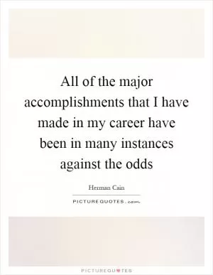 All of the major accomplishments that I have made in my career have been in many instances against the odds Picture Quote #1