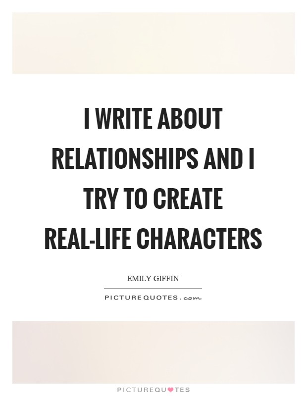 I write about relationships and I try to create real-life characters Picture Quote #1