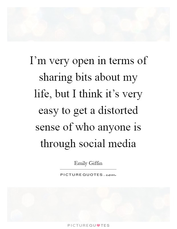 I'm very open in terms of sharing bits about my life, but I think it's very easy to get a distorted sense of who anyone is through social media Picture Quote #1