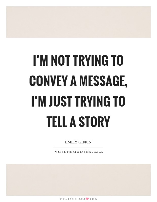 I'm not trying to convey a message, I'm just trying to tell a story Picture Quote #1