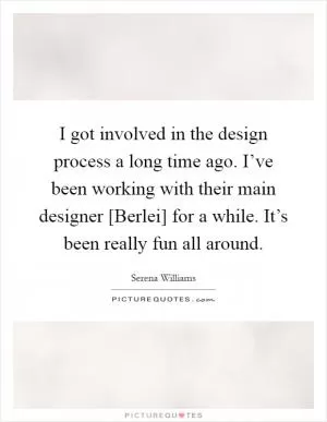 I got involved in the design process a long time ago. I’ve been working with their main designer [Berlei] for a while. It’s been really fun all around Picture Quote #1