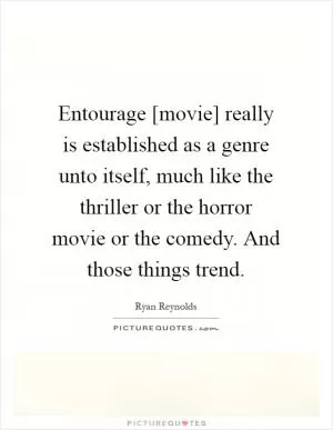 Entourage [movie] really is established as a genre unto itself, much like the thriller or the horror movie or the comedy. And those things trend Picture Quote #1