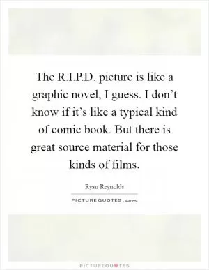 The R.I.P.D. picture is like a graphic novel, I guess. I don’t know if it’s like a typical kind of comic book. But there is great source material for those kinds of films Picture Quote #1